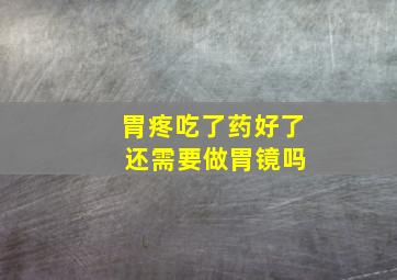 胃疼吃了药好了 还需要做胃镜吗